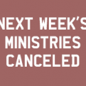 Ministries Canceled for NEXT Week